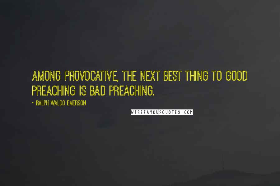 Ralph Waldo Emerson Quotes: Among provocative, the next best thing to good preaching is bad preaching.