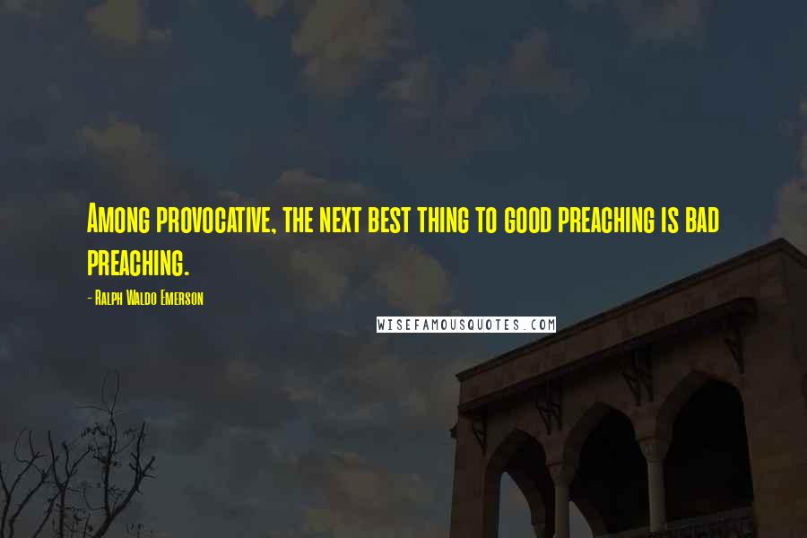 Ralph Waldo Emerson Quotes: Among provocative, the next best thing to good preaching is bad preaching.