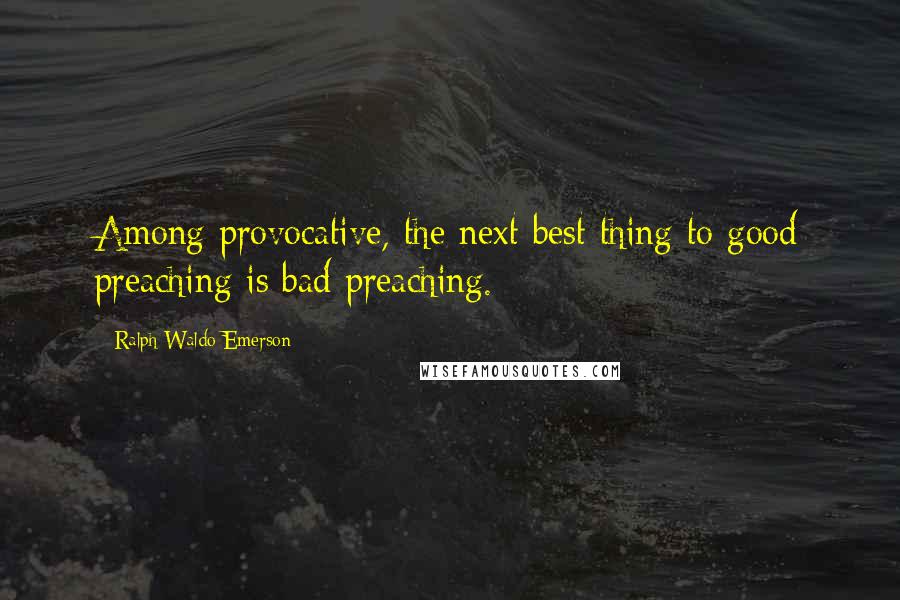 Ralph Waldo Emerson Quotes: Among provocative, the next best thing to good preaching is bad preaching.