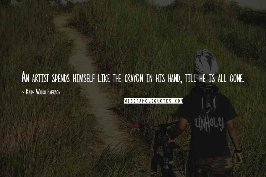 Ralph Waldo Emerson Quotes: An artist spends himself like the crayon in his hand, till he is all gone.