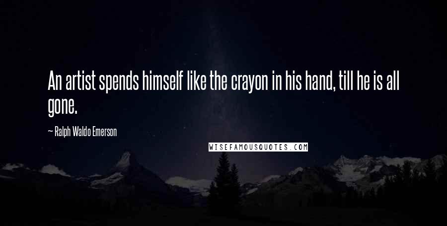 Ralph Waldo Emerson Quotes: An artist spends himself like the crayon in his hand, till he is all gone.