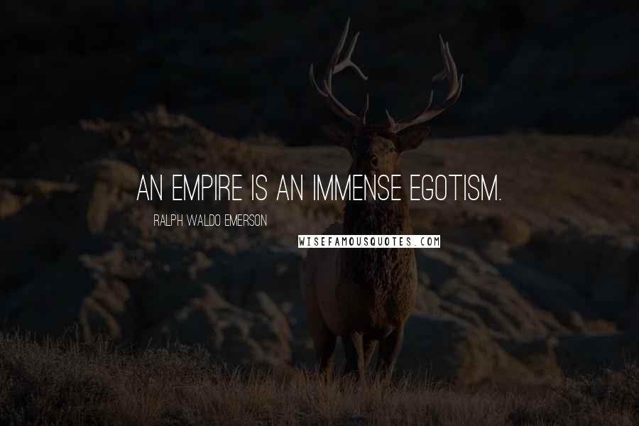 Ralph Waldo Emerson Quotes: An empire is an immense egotism.