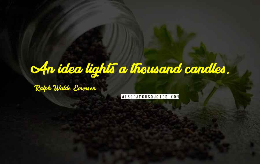 Ralph Waldo Emerson Quotes: An idea lights a thousand candles.