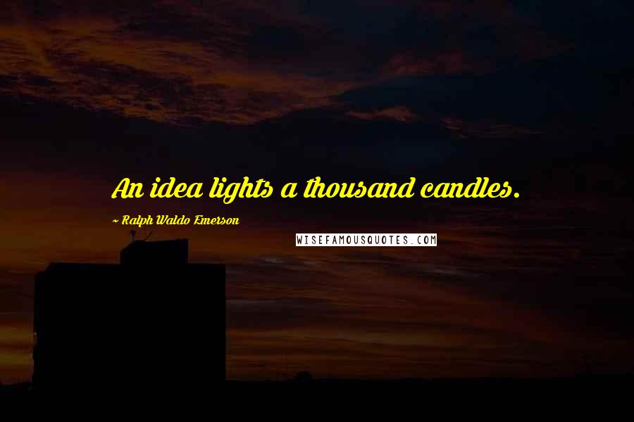 Ralph Waldo Emerson Quotes: An idea lights a thousand candles.