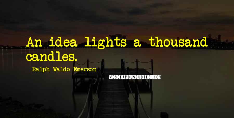 Ralph Waldo Emerson Quotes: An idea lights a thousand candles.