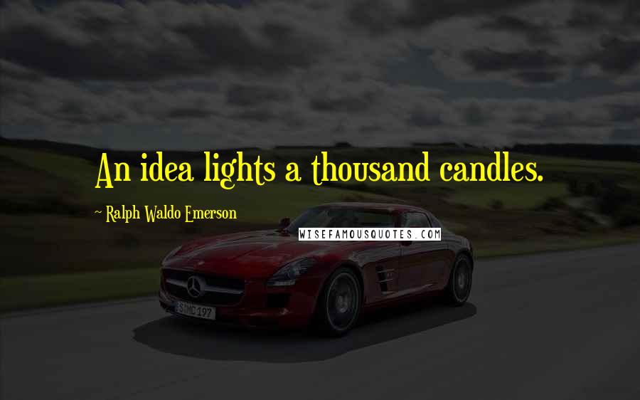 Ralph Waldo Emerson Quotes: An idea lights a thousand candles.