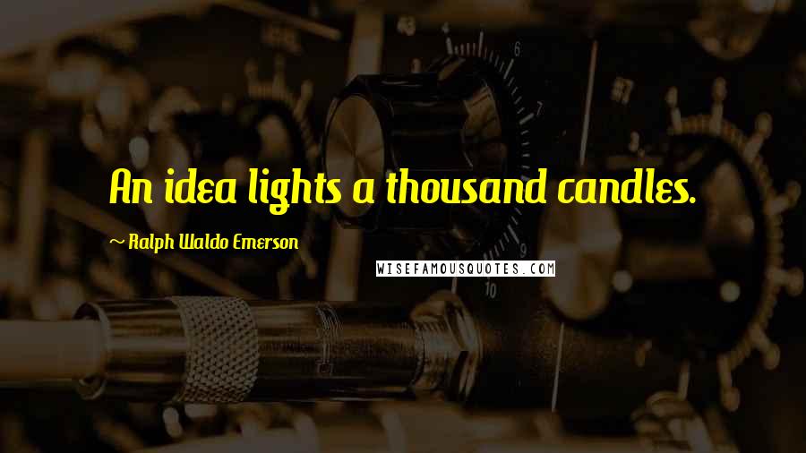 Ralph Waldo Emerson Quotes: An idea lights a thousand candles.