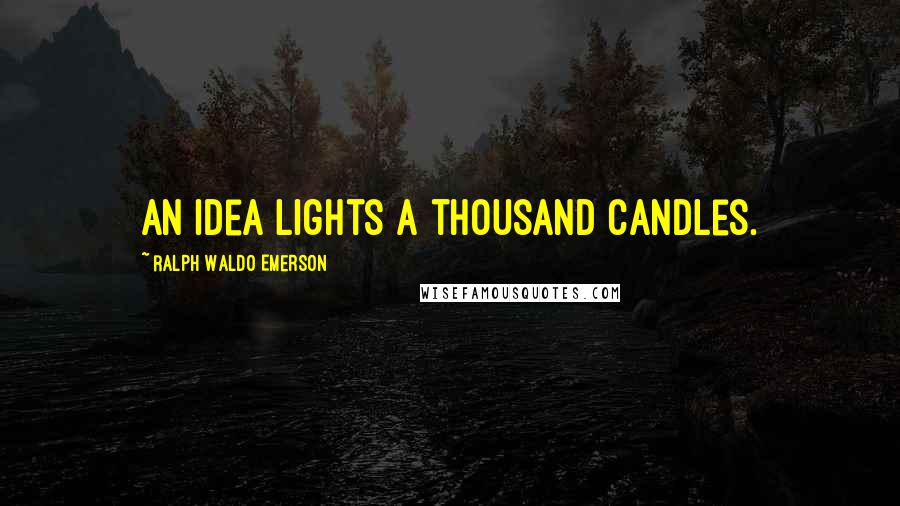 Ralph Waldo Emerson Quotes: An idea lights a thousand candles.