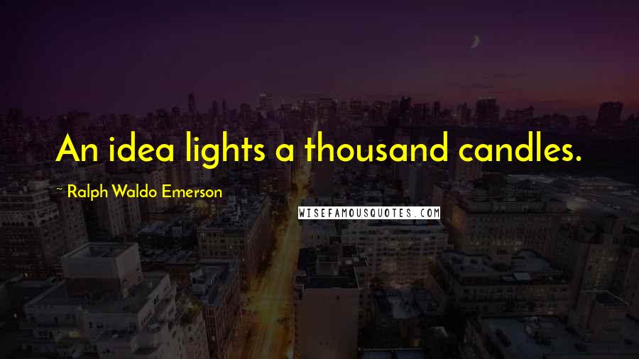 Ralph Waldo Emerson Quotes: An idea lights a thousand candles.