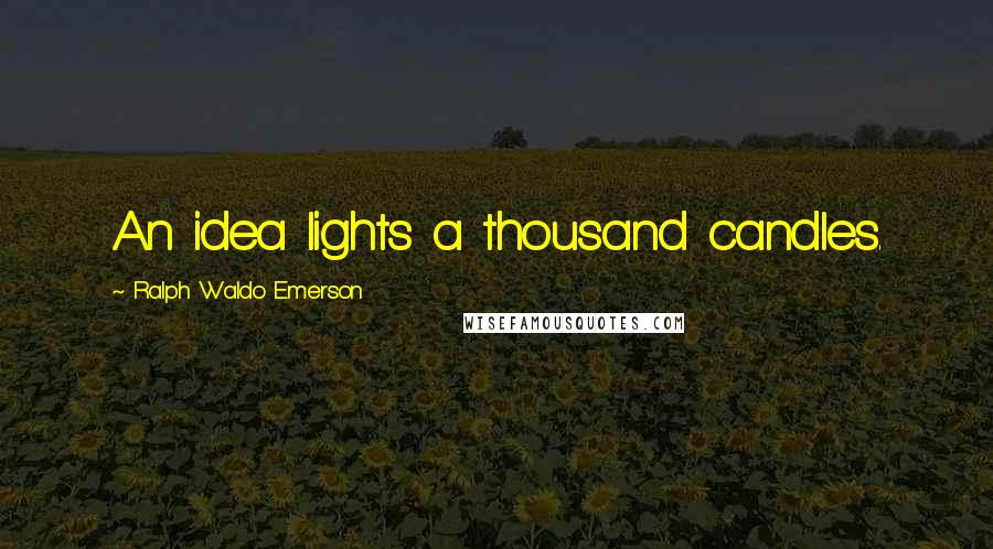 Ralph Waldo Emerson Quotes: An idea lights a thousand candles.