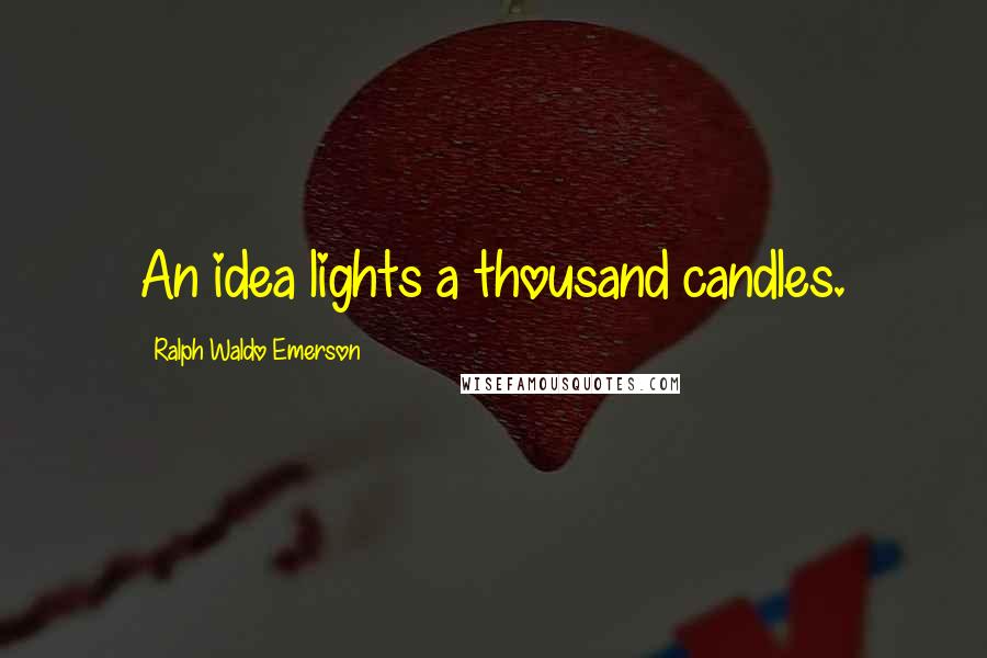 Ralph Waldo Emerson Quotes: An idea lights a thousand candles.