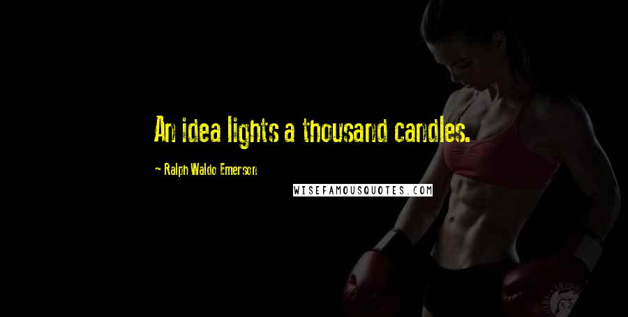 Ralph Waldo Emerson Quotes: An idea lights a thousand candles.