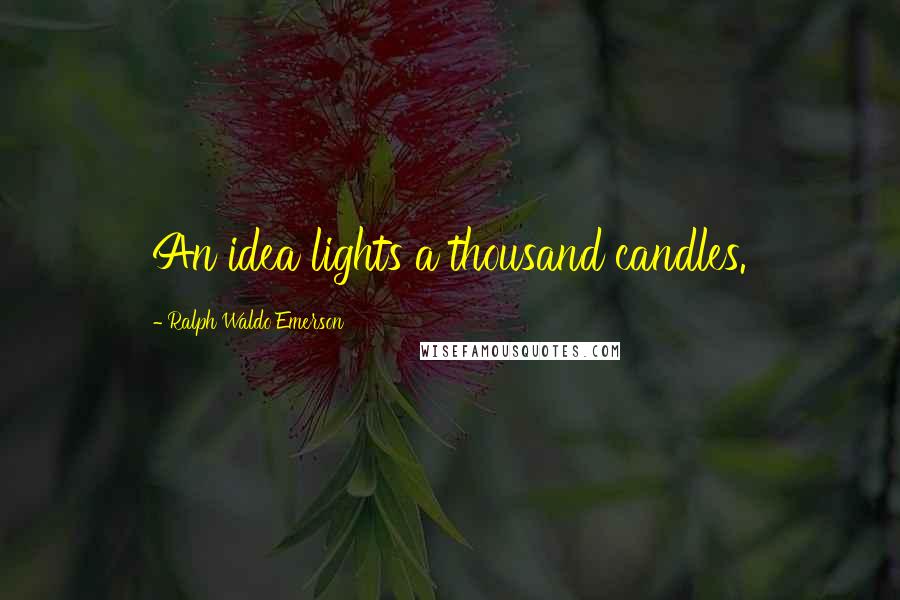 Ralph Waldo Emerson Quotes: An idea lights a thousand candles.