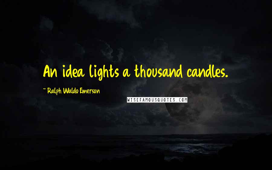 Ralph Waldo Emerson Quotes: An idea lights a thousand candles.