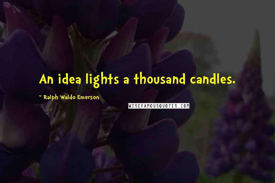 Ralph Waldo Emerson Quotes: An idea lights a thousand candles.