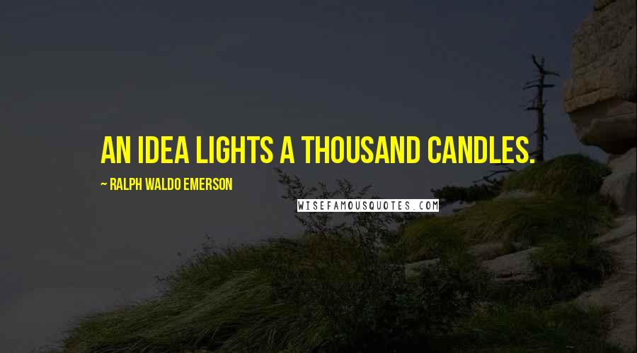 Ralph Waldo Emerson Quotes: An idea lights a thousand candles.