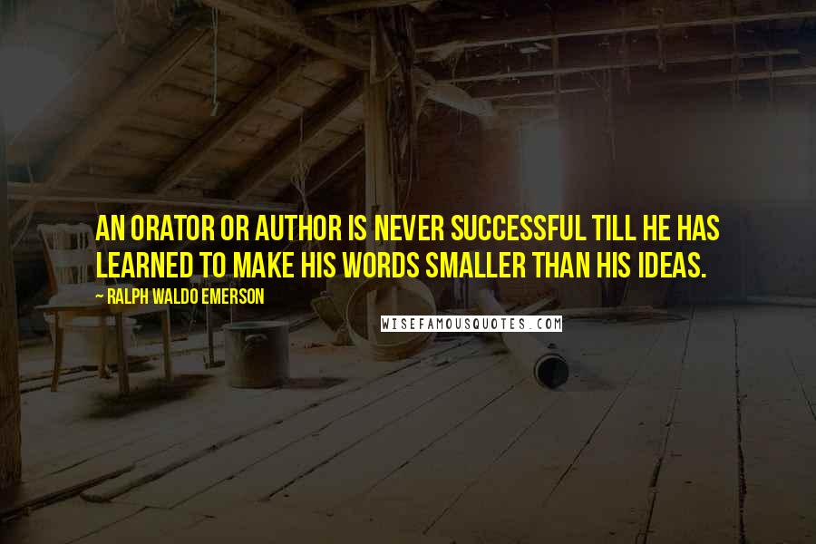 Ralph Waldo Emerson Quotes: An orator or author is never successful till he has learned to make his words smaller than his ideas.
