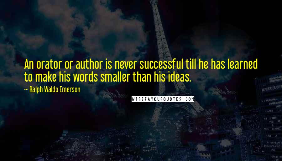 Ralph Waldo Emerson Quotes: An orator or author is never successful till he has learned to make his words smaller than his ideas.