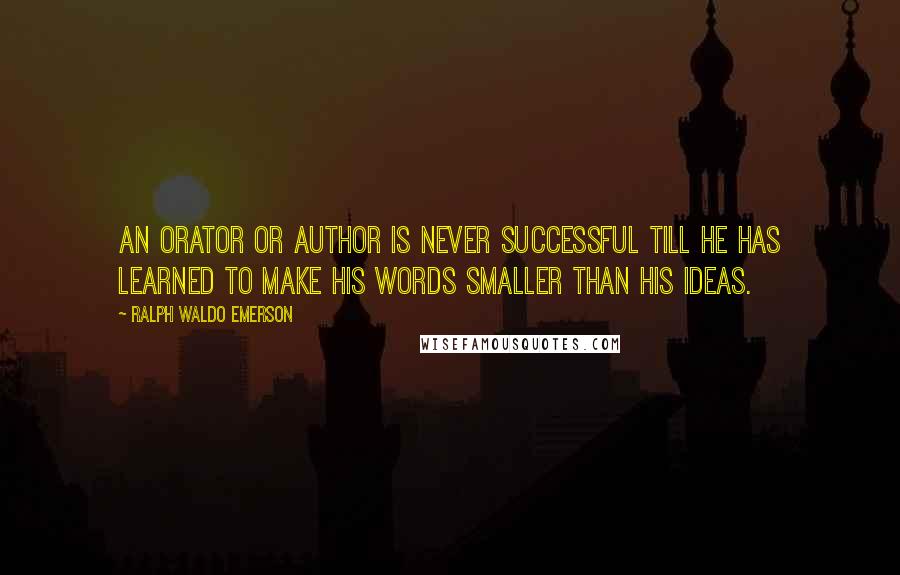 Ralph Waldo Emerson Quotes: An orator or author is never successful till he has learned to make his words smaller than his ideas.