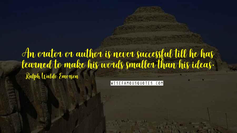 Ralph Waldo Emerson Quotes: An orator or author is never successful till he has learned to make his words smaller than his ideas.