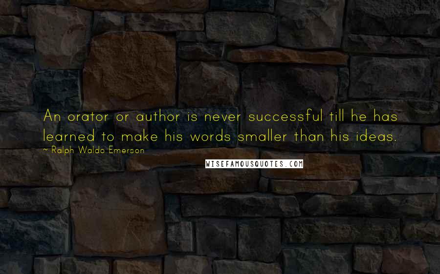 Ralph Waldo Emerson Quotes: An orator or author is never successful till he has learned to make his words smaller than his ideas.