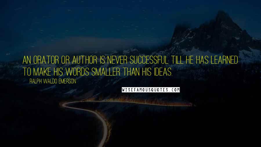 Ralph Waldo Emerson Quotes: An orator or author is never successful till he has learned to make his words smaller than his ideas.