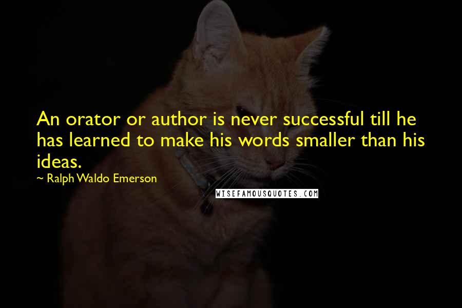 Ralph Waldo Emerson Quotes: An orator or author is never successful till he has learned to make his words smaller than his ideas.