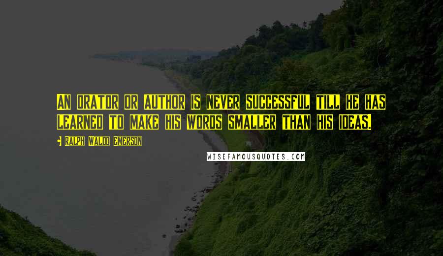 Ralph Waldo Emerson Quotes: An orator or author is never successful till he has learned to make his words smaller than his ideas.
