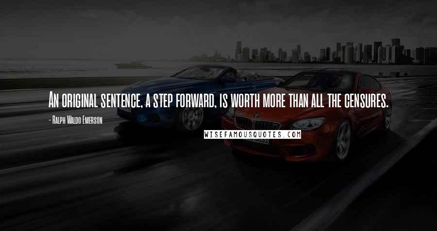 Ralph Waldo Emerson Quotes: An original sentence, a step forward, is worth more than all the censures.