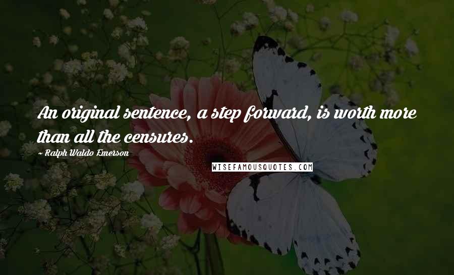 Ralph Waldo Emerson Quotes: An original sentence, a step forward, is worth more than all the censures.