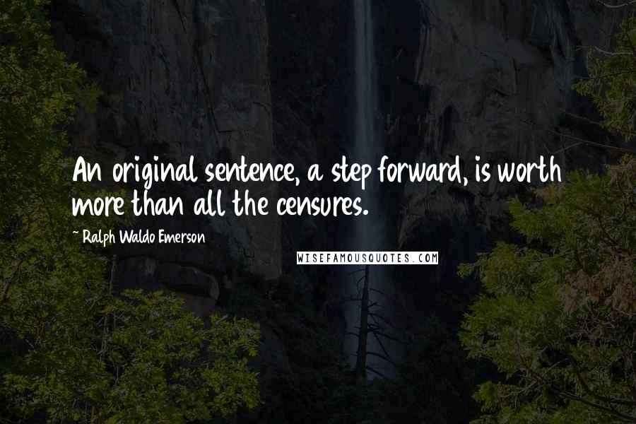 Ralph Waldo Emerson Quotes: An original sentence, a step forward, is worth more than all the censures.