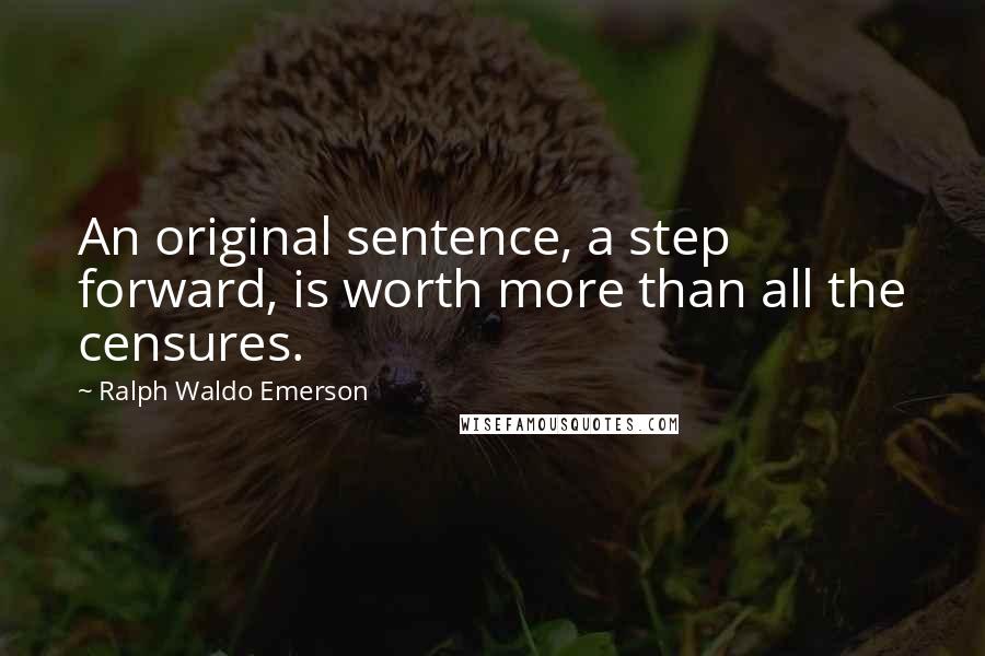 Ralph Waldo Emerson Quotes: An original sentence, a step forward, is worth more than all the censures.