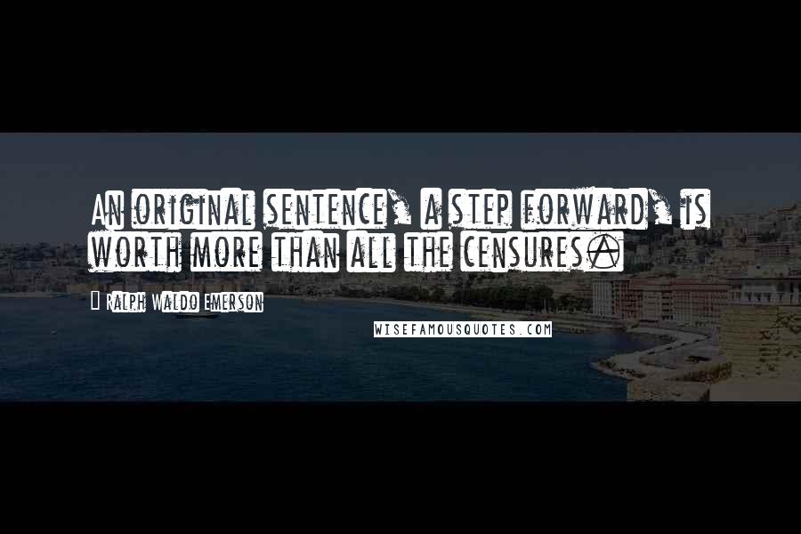 Ralph Waldo Emerson Quotes: An original sentence, a step forward, is worth more than all the censures.