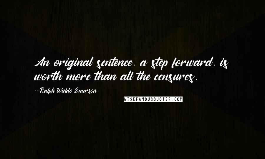Ralph Waldo Emerson Quotes: An original sentence, a step forward, is worth more than all the censures.