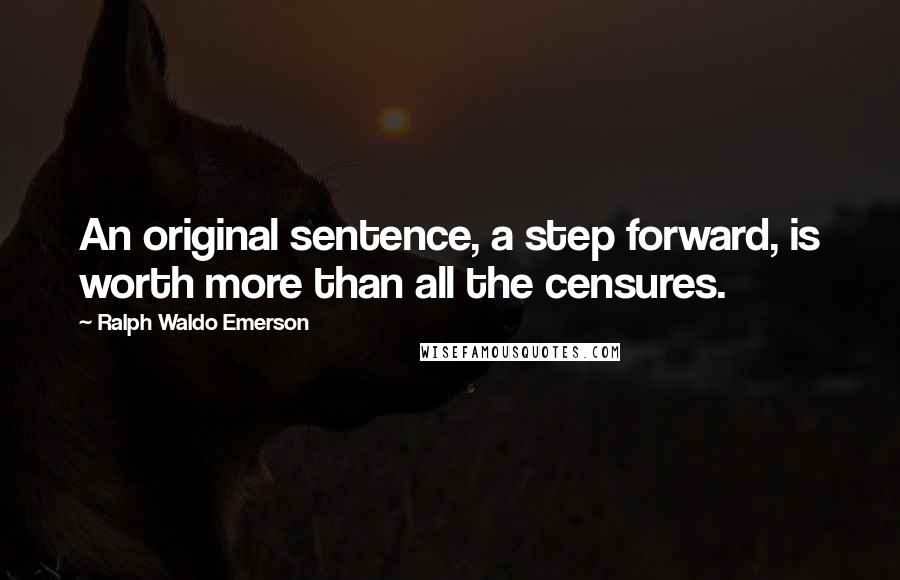 Ralph Waldo Emerson Quotes: An original sentence, a step forward, is worth more than all the censures.