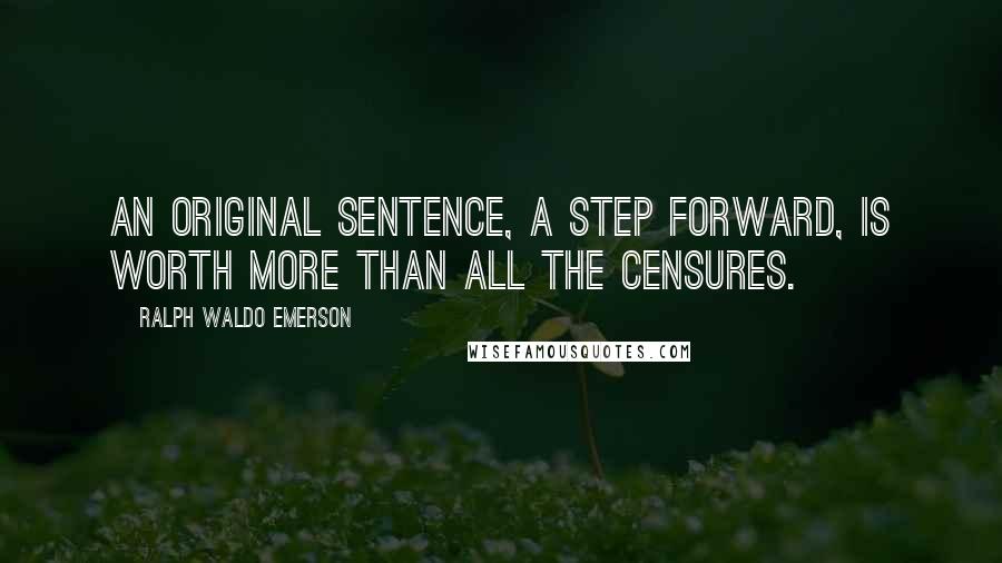 Ralph Waldo Emerson Quotes: An original sentence, a step forward, is worth more than all the censures.
