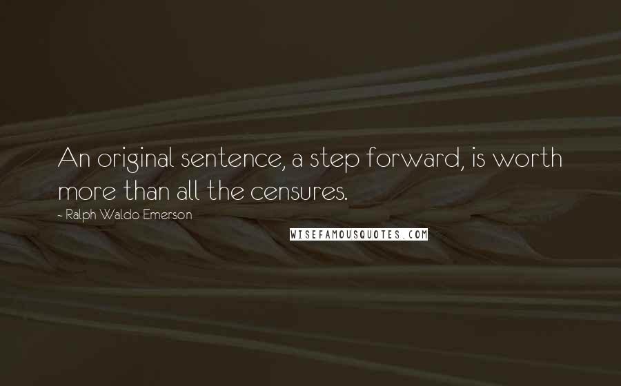 Ralph Waldo Emerson Quotes: An original sentence, a step forward, is worth more than all the censures.
