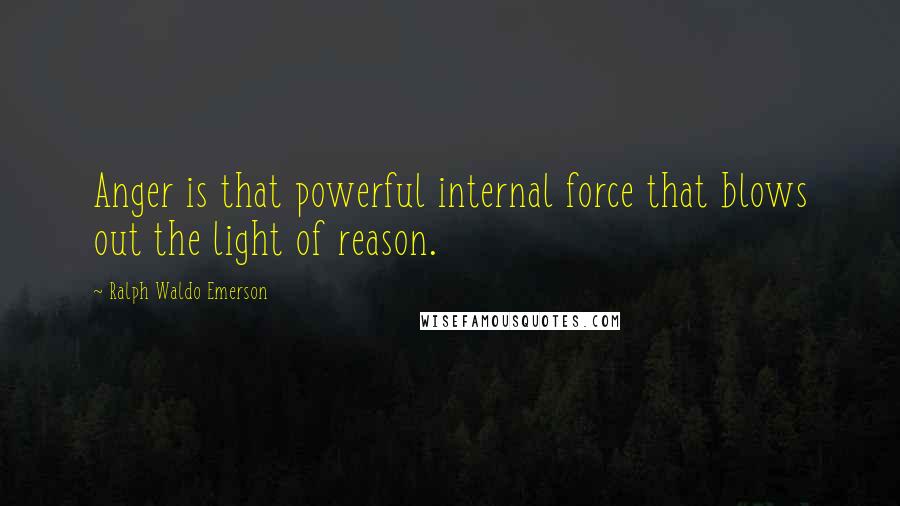 Ralph Waldo Emerson Quotes: Anger is that powerful internal force that blows out the light of reason.