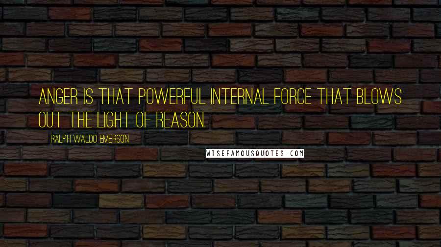 Ralph Waldo Emerson Quotes: Anger is that powerful internal force that blows out the light of reason.