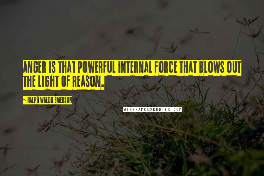 Ralph Waldo Emerson Quotes: Anger is that powerful internal force that blows out the light of reason.