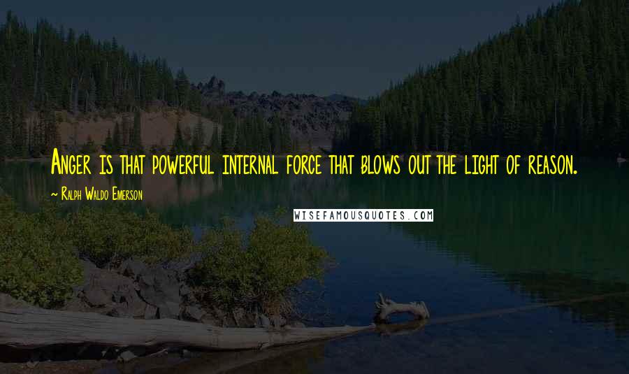 Ralph Waldo Emerson Quotes: Anger is that powerful internal force that blows out the light of reason.