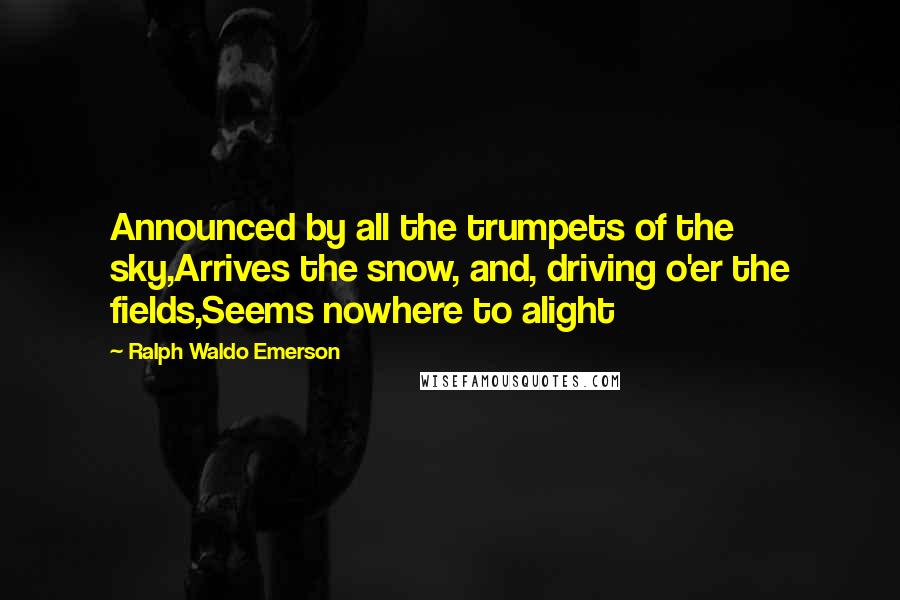 Ralph Waldo Emerson Quotes: Announced by all the trumpets of the sky,Arrives the snow, and, driving o'er the fields,Seems nowhere to alight