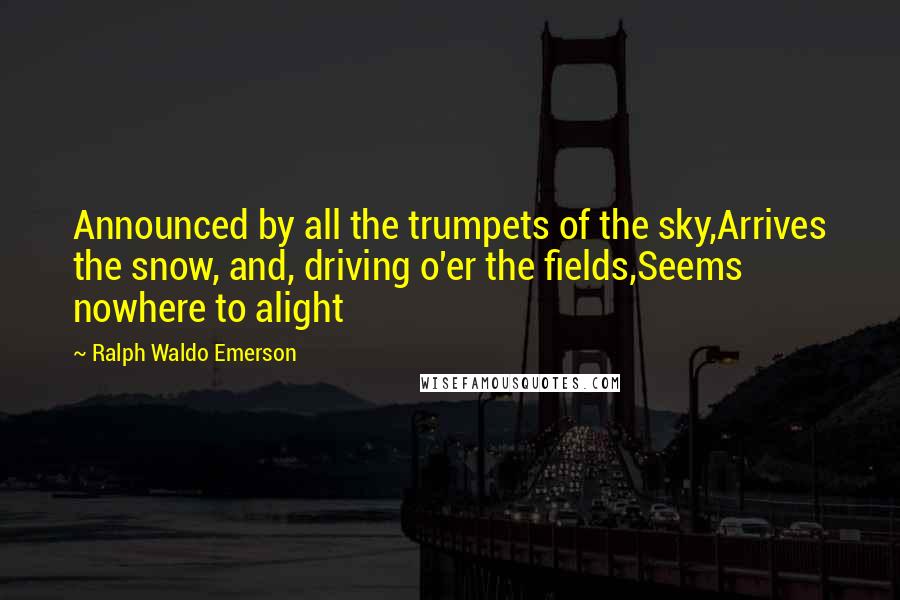 Ralph Waldo Emerson Quotes: Announced by all the trumpets of the sky,Arrives the snow, and, driving o'er the fields,Seems nowhere to alight