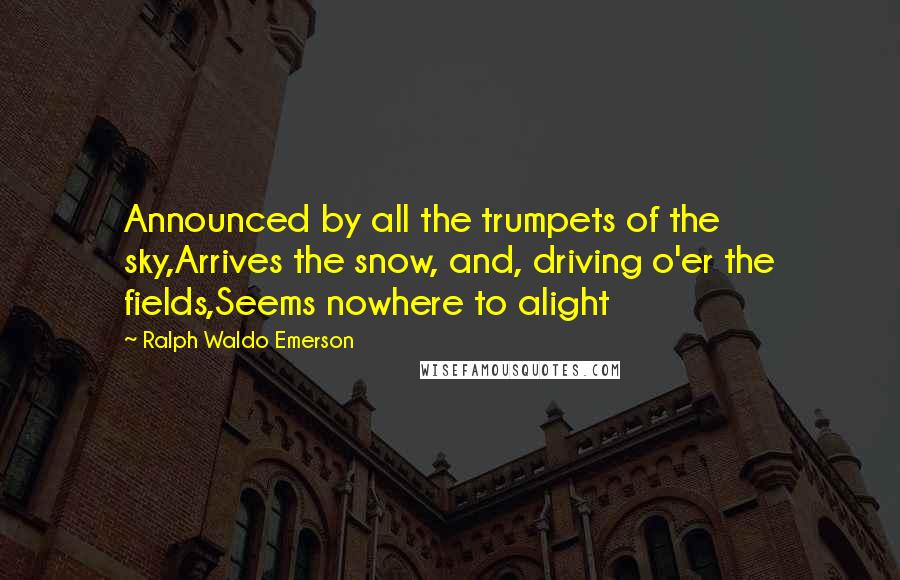 Ralph Waldo Emerson Quotes: Announced by all the trumpets of the sky,Arrives the snow, and, driving o'er the fields,Seems nowhere to alight