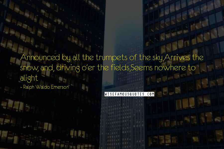 Ralph Waldo Emerson Quotes: Announced by all the trumpets of the sky,Arrives the snow, and, driving o'er the fields,Seems nowhere to alight