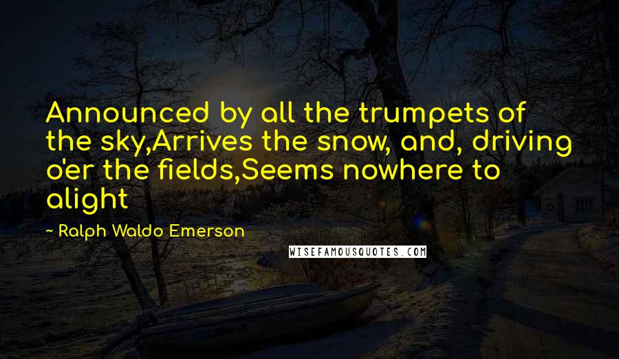 Ralph Waldo Emerson Quotes: Announced by all the trumpets of the sky,Arrives the snow, and, driving o'er the fields,Seems nowhere to alight