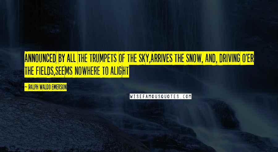 Ralph Waldo Emerson Quotes: Announced by all the trumpets of the sky,Arrives the snow, and, driving o'er the fields,Seems nowhere to alight