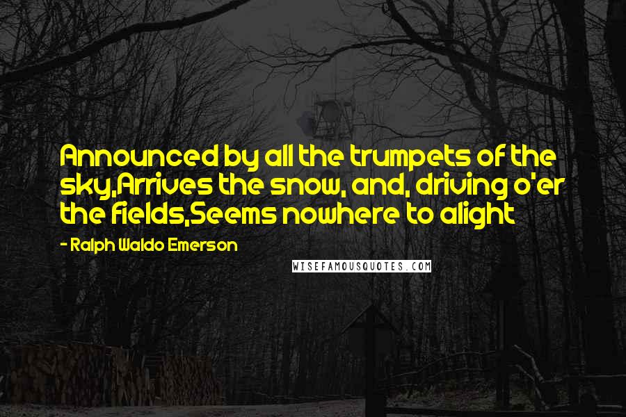 Ralph Waldo Emerson Quotes: Announced by all the trumpets of the sky,Arrives the snow, and, driving o'er the fields,Seems nowhere to alight