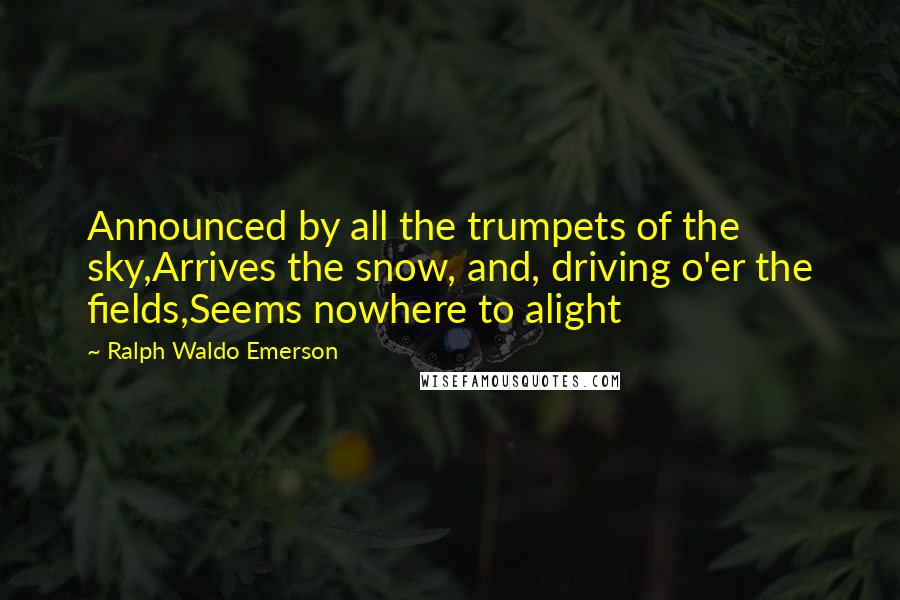 Ralph Waldo Emerson Quotes: Announced by all the trumpets of the sky,Arrives the snow, and, driving o'er the fields,Seems nowhere to alight