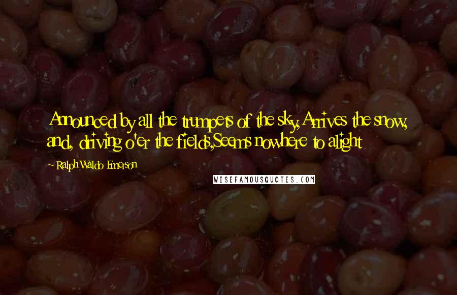 Ralph Waldo Emerson Quotes: Announced by all the trumpets of the sky,Arrives the snow, and, driving o'er the fields,Seems nowhere to alight